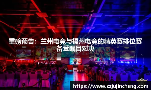 重磅预告:兰州电竞与福州电竞的精英赛排位赛备受瞩目对决